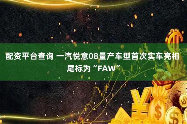 配资平台查询 一汽悦意08量产车型首次实车亮相 尾标为“FAW”